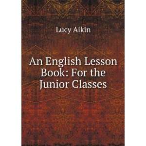  An English Lesson Book For the Junior Classes Lucy Aikin 