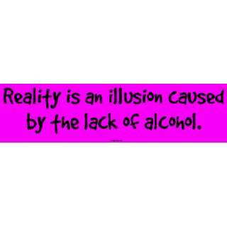 Reality is an illusion caused by the lack of alcohol. Large Bumper 