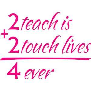  2 teach is 2 touch lives 4 ever 