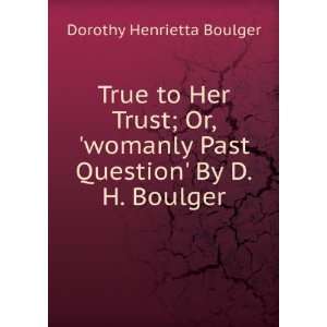  True to Her Trust; Or, womanly Past Question By D.H 