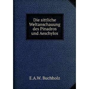   Weltanschauung des Pinadros und Aeschylos. E.A.W. Buchholz Books
