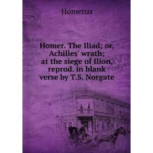 Homer. The Iliad; or, Achilles wrath; at the siege of Ilion, reprod 