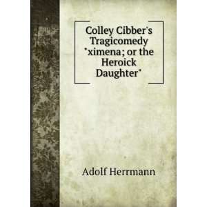  Colley Cibbers Tragicomedyximena; or the Heroick 