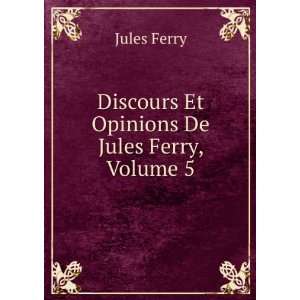  Discours Et Opinions De Jules Ferry, Volume 5 Jules Ferry Books