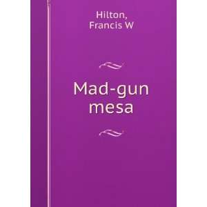  Mad gun mesa Francis W Hilton Books