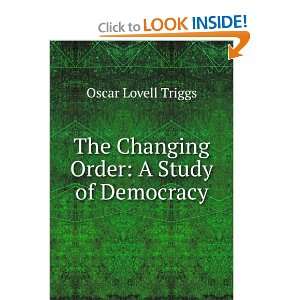   The changing order; a study of democracy Oscar Lovell Triggs Books