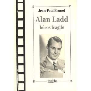    Alan Ladd, héros fragile (9782353741359) Jean Paul Brunet Books