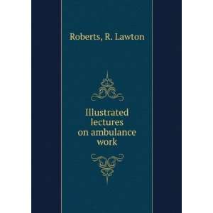  Illustrated lectures on ambulance work R. Lawton Roberts Books