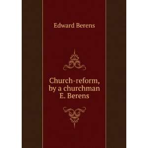    Church reform, by a churchman E. Berens. Edward Berens Books