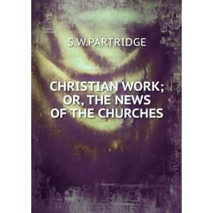  CHRISTIAN WORK; OR, THE NEWS OF THE CHURCHES S.W 