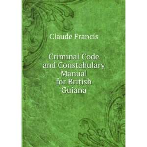 Criminal Code and Constabulary Manual for British Guiana Claude 