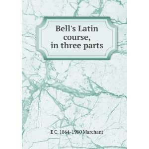    Bells Latin course, in three parts E C. 1864 1960 Marchant Books