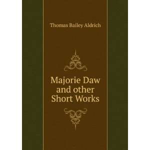  Majorie Daw and other Short Works Thomas Bailey Aldrich 