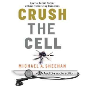 Crush the Cell How to Defeat Terrorism Without Terrorizing Ourselves 