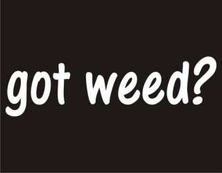 GOT WEED? Pot Weed Marijuana Adult Humor Funny T Shirt  