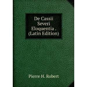   De Cassii Severi Eloquentia . (Latin Edition) Pierre H. Robert Books