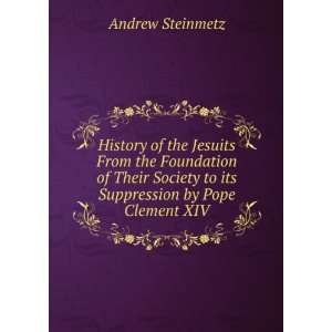   to its Suppression by Pope Clement XIV Andrew Steinmetz Books