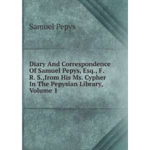 Diary And Correspondence Of Samuel Pepys, Esq., F. R. S.,from His Ms 