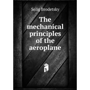    The mechanical principles of the aeroplane Selig Brodetsky Books