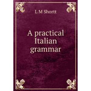  A practical Italian grammar L M Shortt Books