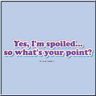 Yes Im SpoiledWhats Your Point? Shirt S 2X,3X,4X,5X  