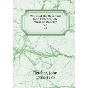   Fletcher, late Vicar of Madeley. v.3 John, 1729 1785 Fletcher Books