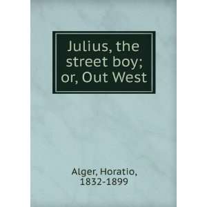   Julius, the street boy; or, Out West Horatio, 1832 1899 Alger Books