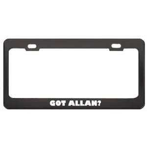 Got Allan? Girl Name Black Metal License Plate Frame Holder Border Tag