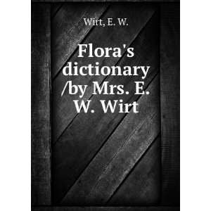  Floras dictionary /by Mrs. E.W. Wirt. E. W. Wirt Books