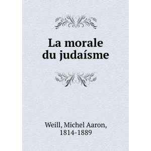    La morale du judaÃ­sme Michel Aaron, 1814 1889 Weill Books