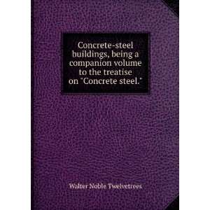   to the treatise on Concrete steel. Walter Noble Twelvetrees Books