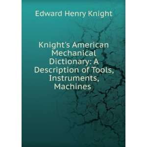  Knights American Mechanical Dictionary A Description of 