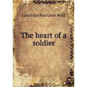    The heart of a soldier. 1911. Lauchlan MacLean Watt Books