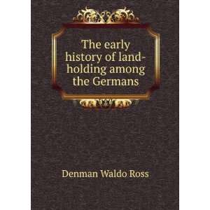 The early history of land holding among the Germans Denman Waldo Ross 