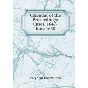   the Proceedings Cases, 1647 June 1650 Mary Anne Everett Green Books