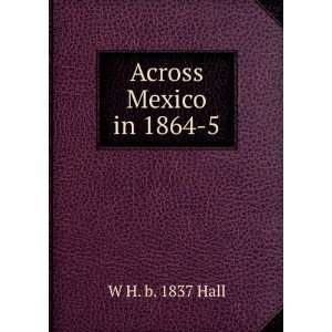  Across Mexico in 1864 5 W H. b. 1837 Hall Books