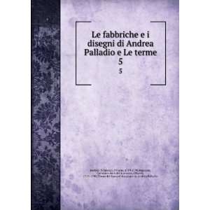  Le fabbriche e i disegni di Andrea Palladio e Le terme. 5 