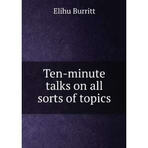    Ten minute talks on all sorts of topics Elihu Burritt Books