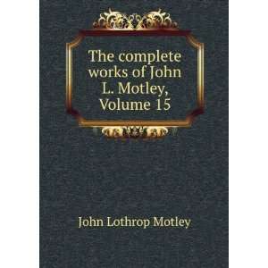   works of John L. Motley, Volume 15 John Lothrop Motley Books