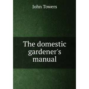 The domestic gardeners manual John Towers  Books