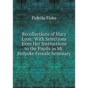 Recollections of Mary Lyon With Selections from Her Instructions to 