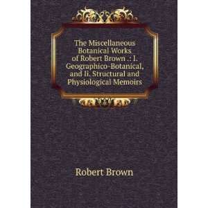 The Miscellaneous Botanical Works of Robert Brown . I. Geographico 