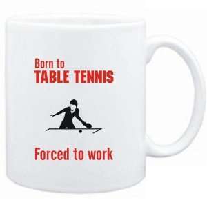  Mug White  BORN TO Table Tennis , FORCED TO WORK  / SIGN 